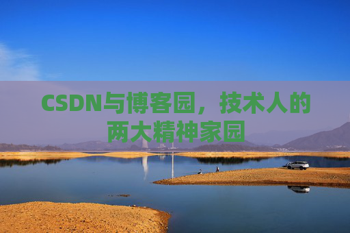 CSDN与博客园，技术人的两大精神家园